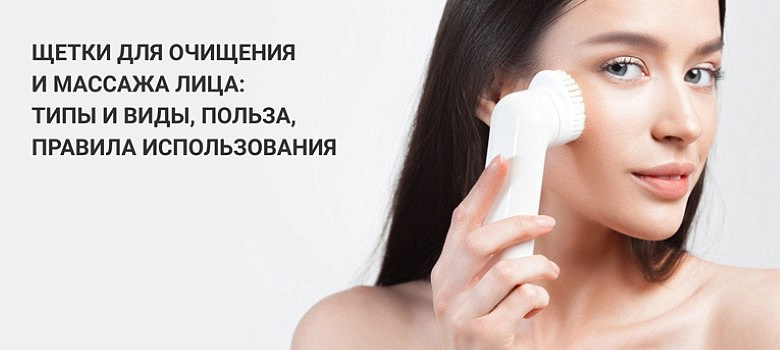 Щетки для очищения и массажа лица: типы и виды, польза, правила использования