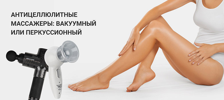 Вакуумный или перкуссионный массажер: какой лучше для борьбы с целлюлитом?